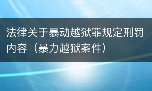 法律关于暴动越狱罪规定刑罚内容（暴力越狱案件）