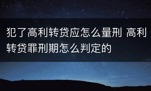 犯了高利转贷应怎么量刑 高利转贷罪刑期怎么判定的