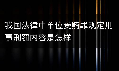 我国法律中单位受贿罪规定刑事刑罚内容是怎样