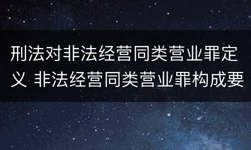 刑法对非法经营同类营业罪定义 非法经营同类营业罪构成要件