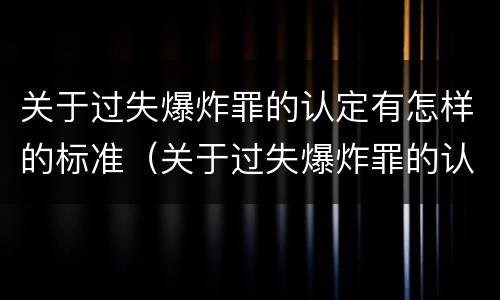 关于过失爆炸罪的认定有怎样的标准（关于过失爆炸罪的认定有怎样的标准呢）