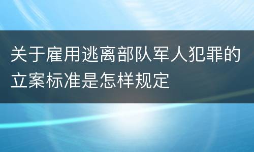 关于雇用逃离部队军人犯罪的立案标准是怎样规定