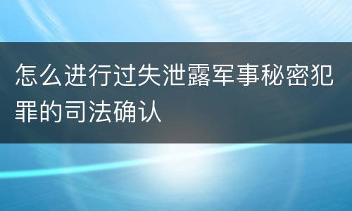 怎么进行过失泄露军事秘密犯罪的司法确认