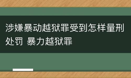 涉嫌暴动越狱罪受到怎样量刑处罚 暴力越狱罪