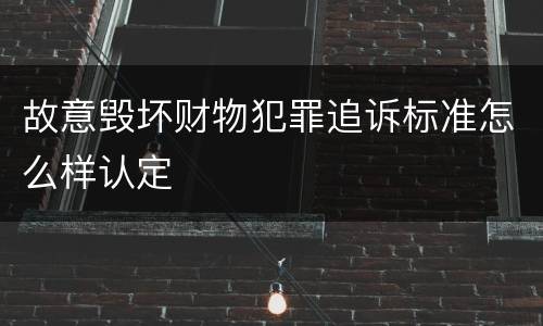 故意毁坏财物犯罪追诉标准怎么样认定