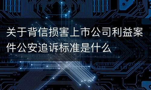 关于背信损害上市公司利益案件公安追诉标准是什么