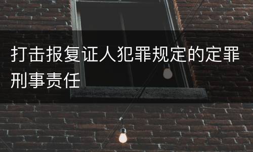 打击报复证人犯罪规定的定罪刑事责任