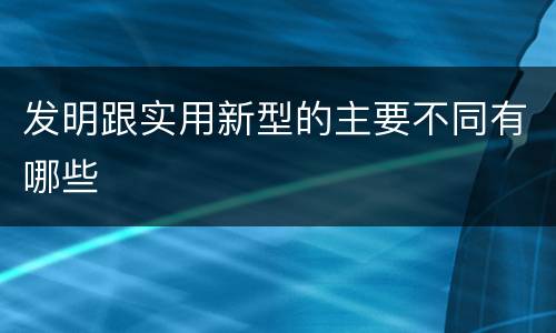 发明跟实用新型的主要不同有哪些