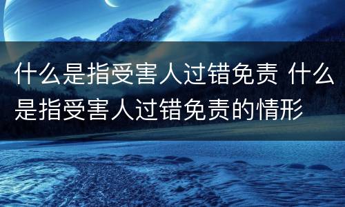 什么是指受害人过错免责 什么是指受害人过错免责的情形