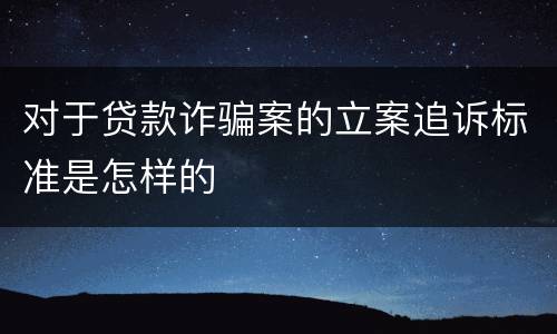 对于贷款诈骗案的立案追诉标准是怎样的