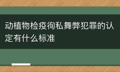 动植物检疫徇私舞弊犯罪的认定有什么标准