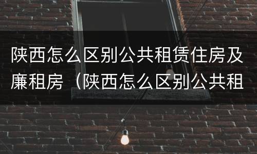 陕西怎么区别公共租赁住房及廉租房（陕西怎么区别公共租赁住房及廉租房呢）