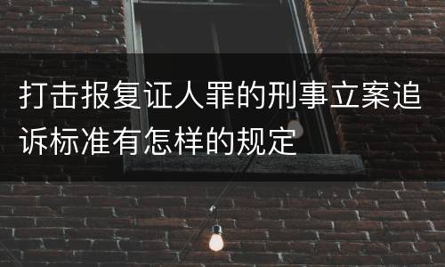 打击报复证人罪的刑事立案追诉标准有怎样的规定