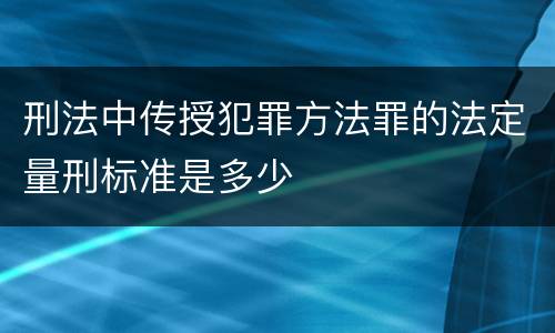 刑法中传授犯罪方法罪的法定量刑标准是多少