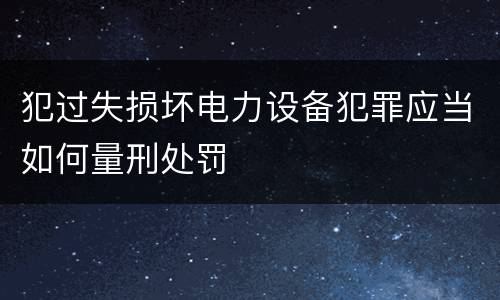 犯过失损坏电力设备犯罪应当如何量刑处罚