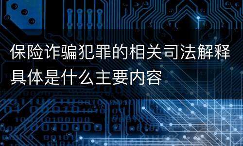 保险诈骗犯罪的相关司法解释具体是什么主要内容