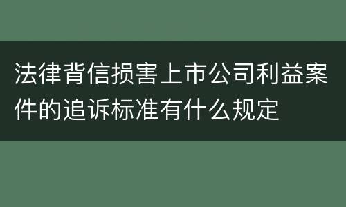 法律背信损害上市公司利益案件的追诉标准有什么规定