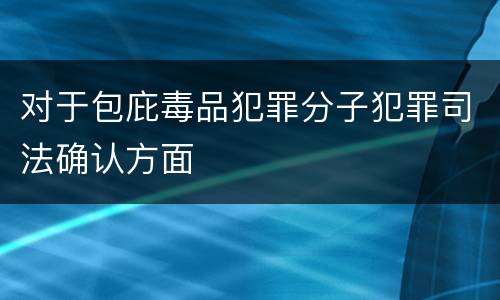 对于包庇毒品犯罪分子犯罪司法确认方面