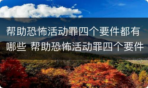 帮助恐怖活动罪四个要件都有哪些 帮助恐怖活动罪四个要件都有哪些内容