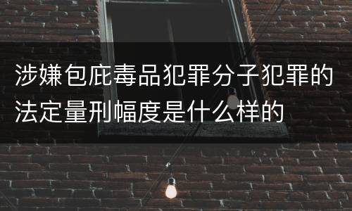 涉嫌包庇毒品犯罪分子犯罪的法定量刑幅度是什么样的