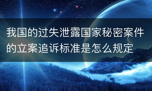 我国的过失泄露国家秘密案件的立案追诉标准是怎么规定