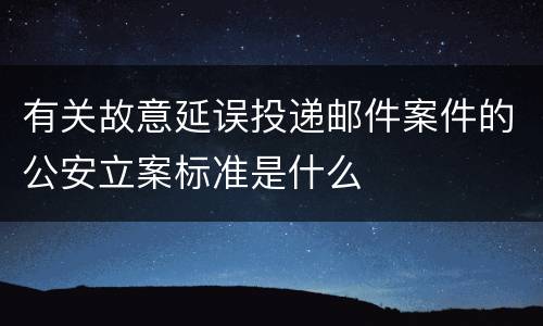 有关故意延误投递邮件案件的公安立案标准是什么