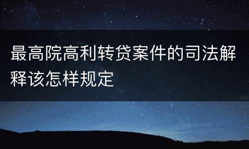 最高院高利转贷案件的司法解释该怎样规定