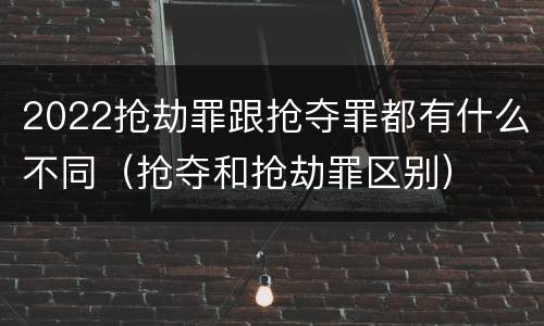 2022抢劫罪跟抢夺罪都有什么不同（抢夺和抢劫罪区别）