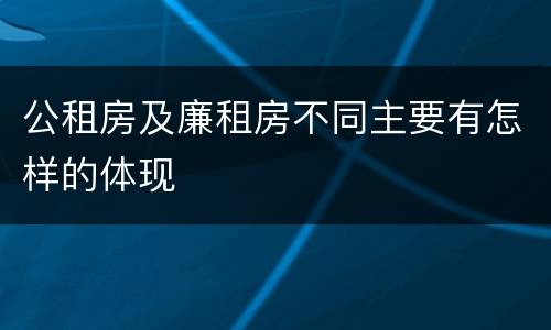 公租房及廉租房不同主要有怎样的体现