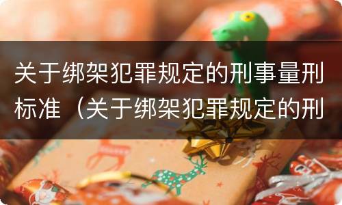 关于绑架犯罪规定的刑事量刑标准（关于绑架犯罪规定的刑事量刑标准有哪些）