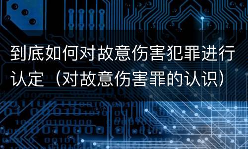 到底如何对故意伤害犯罪进行认定（对故意伤害罪的认识）