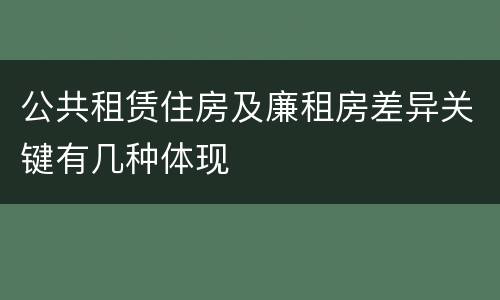 公共租赁住房及廉租房差异关键有几种体现