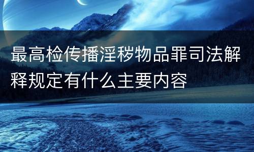 最高检传播淫秽物品罪司法解释规定有什么主要内容