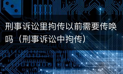 刑事诉讼里拘传以前需要传唤吗（刑事诉讼中拘传）