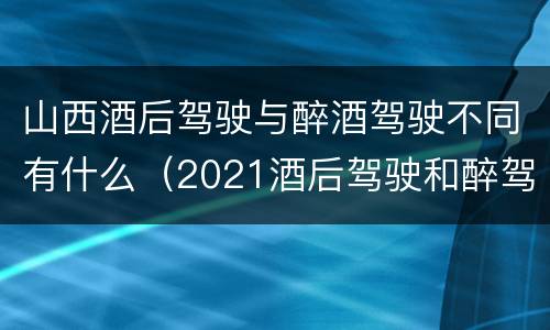 山西酒后驾驶与醉酒驾驶不同有什么（2021酒后驾驶和醉驾的区别）