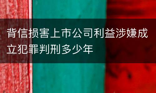 背信损害上市公司利益涉嫌成立犯罪判刑多少年