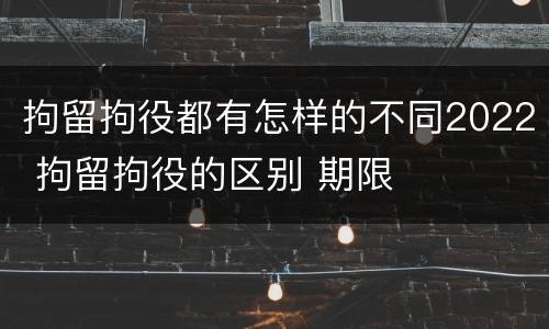 拘留拘役都有怎样的不同2022 拘留拘役的区别 期限