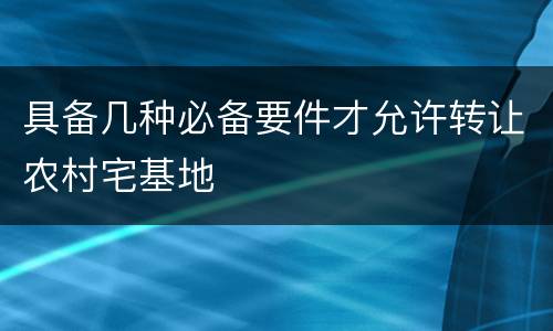 具备几种必备要件才允许转让农村宅基地