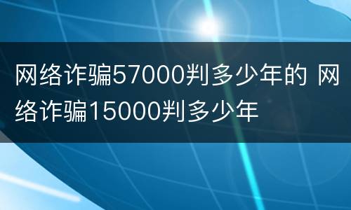 网络诈骗57000判多少年的 网络诈骗15000判多少年