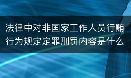 法律中对非国家工作人员行贿行为规定定罪刑罚内容是什么