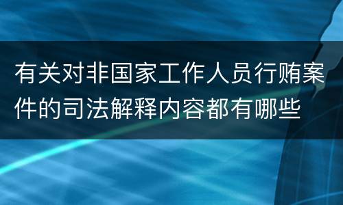 有关对非国家工作人员行贿案件的司法解释内容都有哪些