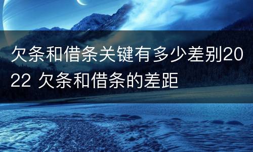 欠条和借条关键有多少差别2022 欠条和借条的差距