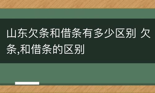 山东欠条和借条有多少区别 欠条,和借条的区别