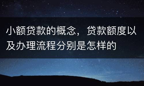 小额贷款的概念，贷款额度以及办理流程分别是怎样的