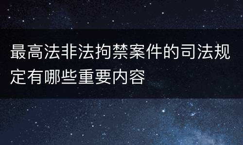 最高法非法拘禁案件的司法规定有哪些重要内容