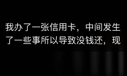 我办了一张信用卡，中间发生了一些事所以导致没钱还，现在要起诉我，我要怎样去解决i