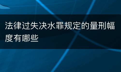 法律过失决水罪规定的量刑幅度有哪些