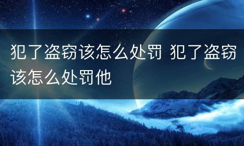 犯了盗窃该怎么处罚 犯了盗窃该怎么处罚他