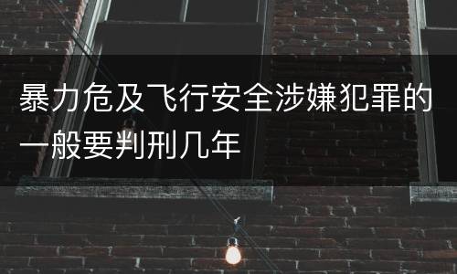 暴力危及飞行安全涉嫌犯罪的一般要判刑几年