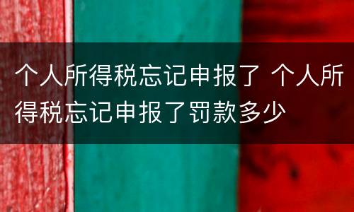 个人所得税忘记申报了 个人所得税忘记申报了罚款多少